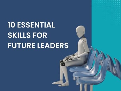 10 ESSENTIAL SKILLS FOR FUTURE LEADERS